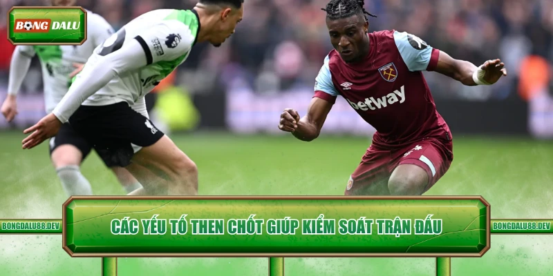 Các yếu tố then chốt giúp kiểm soát trận đấu