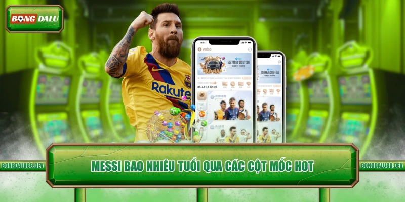 Messi bao nhiêu tuổi qua các cột mốc hot 